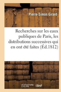 Cover image for Recherches Sur Les Eaux Publiques de Paris, Les Distributions Successives Qui En Ont Ete Faites: Et Les Divers Projets Qui Ont Ete Proposes Pour En Augmenter Le Volume