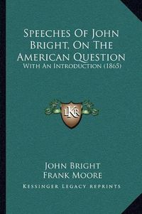Cover image for Speeches of John Bright, on the American Question: With an Introduction (1865)