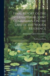 Cover image for Final Report of the International Joint Commission On the Lake of the Woods Reference