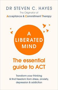 Cover image for A Liberated Mind: The essential guide to ACT