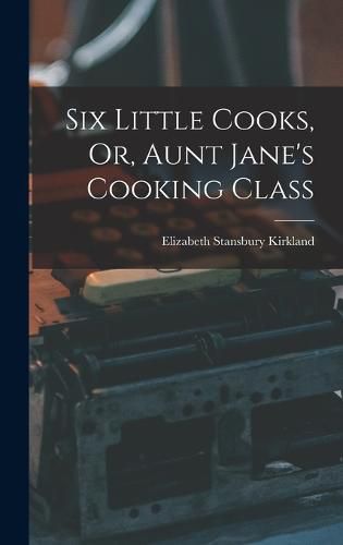 Cover image for Six Little Cooks, Or, Aunt Jane's Cooking Class