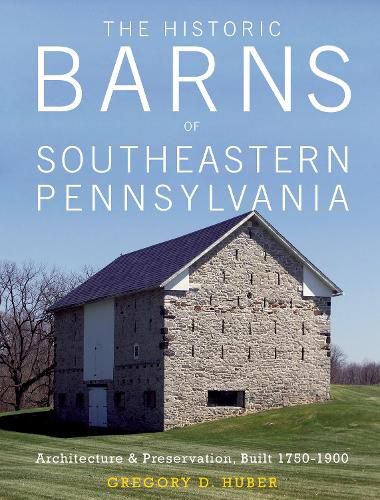 Cover image for Historic Barns of Southeastern Pennsylvania: Architecture and Preservation, Built 1750-1900