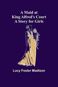 Cover image for A Maid at King Alfred's Court