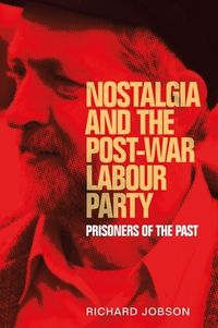 Cover image for Nostalgia and the Post-War Labour Party: Prisoners of the Past