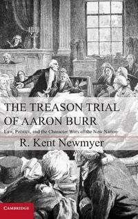 Cover image for The Treason Trial of Aaron Burr: Law, Politics, and the Character Wars of the New Nation