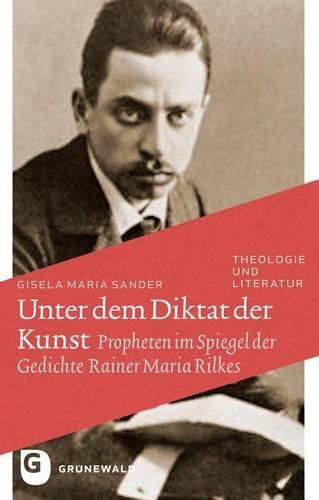 Cover image for Unter Dem Diktat Der Kunst: Propheten Im Spiegel Der Gedichte Rainer Maria Rilkes