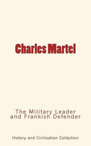 Cover image for Charles Martel: the Military Leader and Frankish Defender