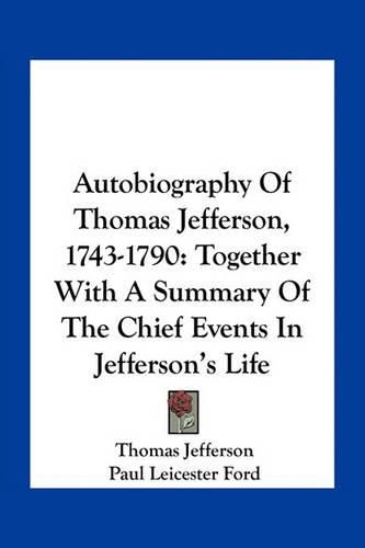 Autobiography of Thomas Jefferson, 1743-1790: Together with a Summary of the Chief Events in Jefferson's Life