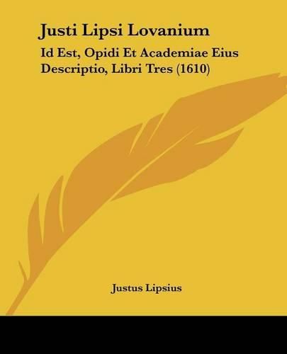 Justi Lipsi Lovanium: Id Est, Opidi Et Academiae Eius Descriptio, Libri Tres (1610)