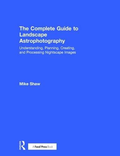 Cover image for The Complete Guide to Landscape Astrophotography: Understanding, Planning, Creating, and Processing Nightscape Images