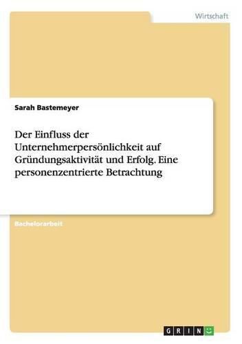 Cover image for Der Einfluss der Unternehmerpersoenlichkeit auf Grundungsaktivitat und Erfolg. Eine personenzentrierte Betrachtung