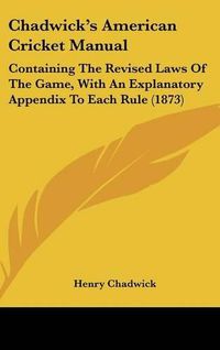 Cover image for Chadwick's American Cricket Manual: Containing the Revised Laws of the Game, with an Explanatory Appendix to Each Rule (1873)