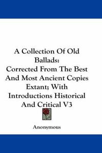 Cover image for A Collection of Old Ballads: Corrected from the Best and Most Ancient Copies Extant; With Introductions Historical and Critical V3