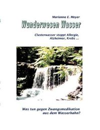 Cover image for Wunderwesen Wasser: Clusterwasser stoppt Allergie, Alzheimer, Krebs ...