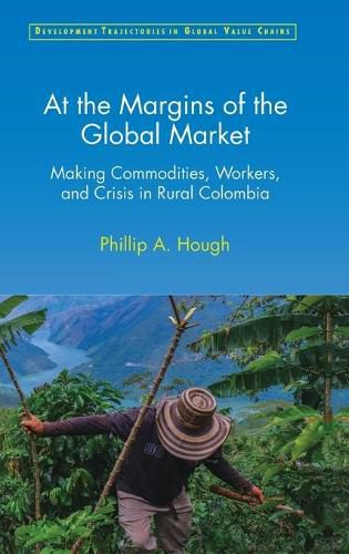 Cover image for At the Margins of the Global Market: Making Commodities, Workers, and Crisis in Rural Colombia