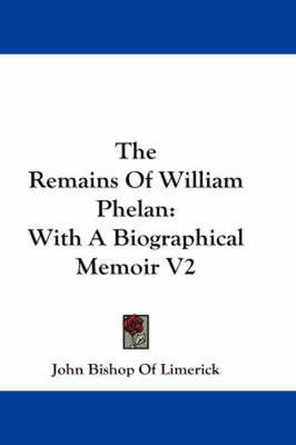 The Remains of William Phelan: With a Biographical Memoir V2