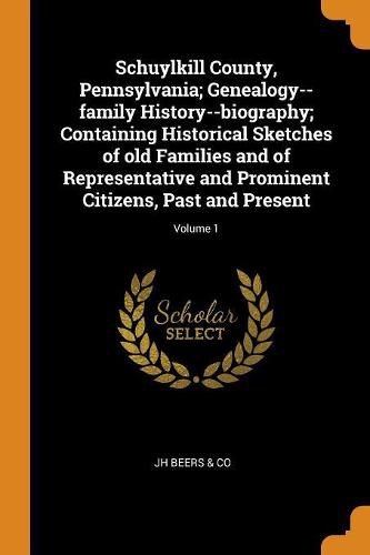 Cover image for Schuylkill County, Pennsylvania; Genealogy--Family History--Biography; Containing Historical Sketches of Old Families and of Representative and Prominent Citizens, Past and Present; Volume 1