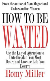 Cover image for How to Be Wanted: Use the Law of Attraction to Date the Man You Most Desire and Live the Life You Deserve