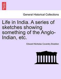 Cover image for Life in India. a Series of Sketches Showing Something of the Anglo-Indian, Etc.