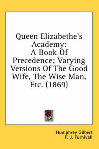 Queen Elizabethe's Academy: A Book of Precedence; Varying Versions of the Good Wife, the Wise Man, Etc. (1869)