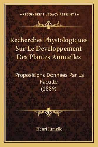 Cover image for Recherches Physiologiques Sur Le Developpement Des Plantes Annuelles: Propositions Donnees Par La Faculte (1889)