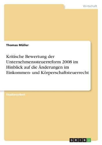 Cover image for Kritische Bewertung der Unternehmenssteuerreform 2008 im Hinblick auf die AEnderungen im Einkommen- und Koerperschaftsteuerrecht