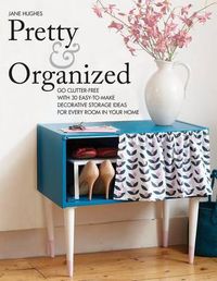 Cover image for Pretty and Organized: Go Clutter-Free with 30 Easy-To-Make Decorative Storage Ideas for Every Room in Your Home