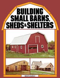 Cover image for Building Small Barns, Sheds and Shelters