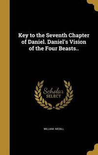 Cover image for Key to the Seventh Chapter of Daniel. Daniel's Vision of the Four Beasts..