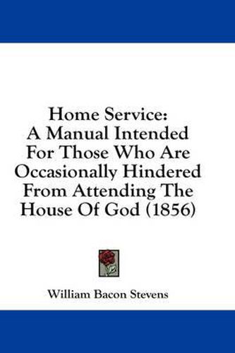 Cover image for Home Service: A Manual Intended for Those Who Are Occasionally Hindered from Attending the House of God (1856)