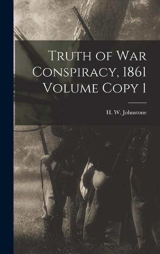 Truth of war Conspiracy, 1861 Volume Copy 1