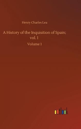 Cover image for A History of the Inquisition of Spain; vol. 1: Volume 1