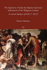 Cover image for The Question of John the Baptist and Jesus' Indictment of the Religious Leaders: A Critical Analysis of Luke 7:18-35