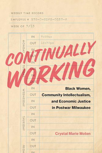 Cover image for Continually Working: Black Women,  Community Intellectualism, and  Economic Justice in Postwar Milwaukee