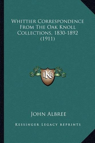 Cover image for Whittier Correspondence from the Oak Knoll Collections, 1830whittier Correspondence from the Oak Knoll Collections, 1830-1892 (1911) -1892 (1911)