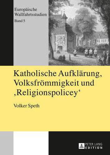 Cover image for Katholische Aufklaerung, Volksfroemmigkeit Und Religionspolicey: Das Rheinische Wallfahrtswesen Von 1814 Bis 1826 Und Die Entstehungsgeschichte Des Wallfahrtsverbots Von 1826, 2. Auflage