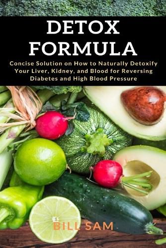 Cover image for Detox Formula: Concise Solution on How to Naturally Detoxify Your Liver, Kidney, and Blood for Reversing Diabetes and High Blood Pressure