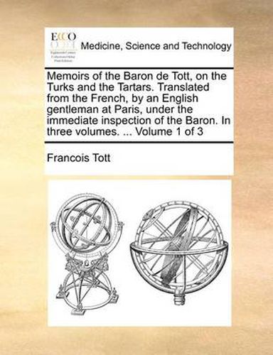 Cover image for Memoirs of the Baron de Tott, on the Turks and the Tartars. Translated from the French, by an English Gentleman at Paris, Under the Immediate Inspection of the Baron. in Three Volumes. ... Volume 1 of 3