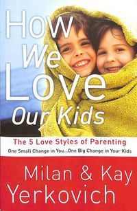 Cover image for How We Love Our Kids: The Five Love Styles of Parenting