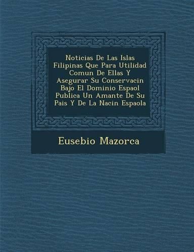Cover image for Noticias de Las Islas Filipinas Que Para Utilidad Comun de Ellas y Asegurar Su Conservaci N Bajo El Dominio Espa Ol Publica Un Amante de Su Pais y de La Naci N Espa Ola
