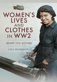 Cover image for Women's Lives and Clothes in WW2: Ready for Action