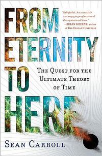 Cover image for From Eternity to Here: The Quest for the Ultimate Theory of Time