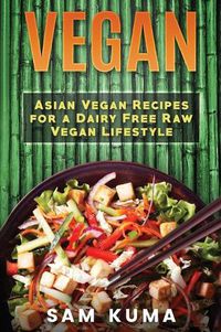 Cover image for Vegan: Asian Vegan Recipes for a Dairy Free Raw Vegan Lifestyle