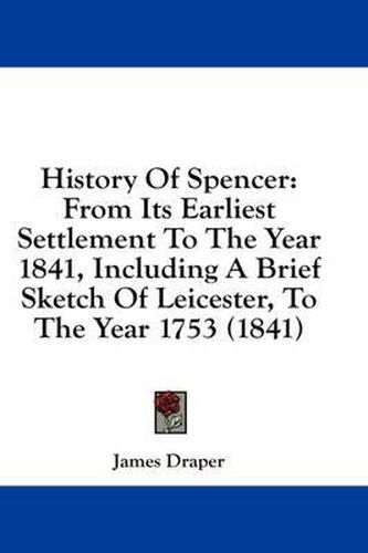 Cover image for History of Spencer: From Its Earliest Settlement to the Year 1841, Including a Brief Sketch of Leicester, to the Year 1753 (1841)