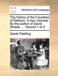 Cover image for The History of the Countess of Dellwyn. in Two Volumes. by the Author of David Simple. ... Volume 1 of 2