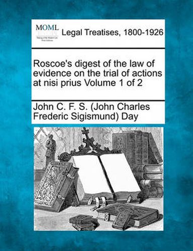 Roscoe's digest of the law of evidence on the trial of actions at nisi prius Volume 1 of 2