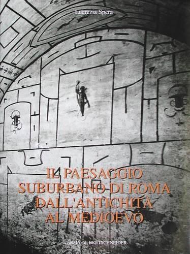 Cover image for Il Paesaggio Suburbano Di Roma Dall'antichita Al Medioevo: Il Comprensorio Tra Le Vie Latine Ed Ardeatina Dalle Mura Aureliane Al III Miglio