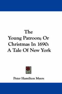 Cover image for The Young Patroon; Or Christmas in 1690: A Tale of New York