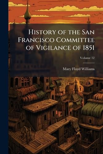 Cover image for History of the San Francisco Committee of Vigilance of 1851