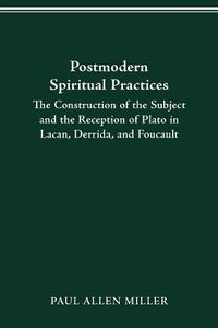 Cover image for Postmodern Spiritual Practices: The Construction of the Subject and the Reception of Plato in Lacan, Derrida, and Foucault